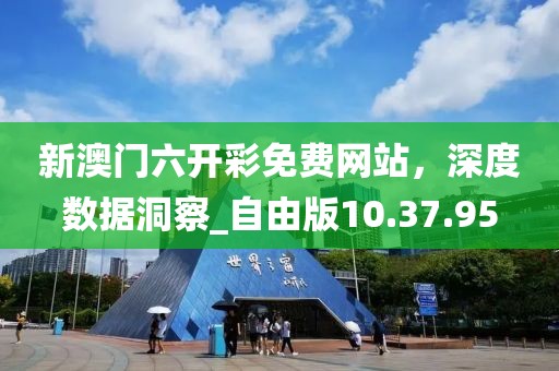 新澳門六開彩免費(fèi)網(wǎng)站，深度數(shù)據(jù)洞察_自由版10.37.95
