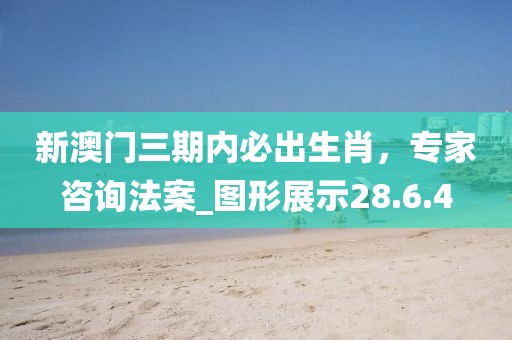 新澳門三期內(nèi)必出生肖，專家咨詢法案_圖形展示28.6.4