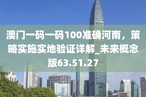 澳門一碼一碼100準確河南，策略實施實地驗證詳解_未來概念版63.51.27