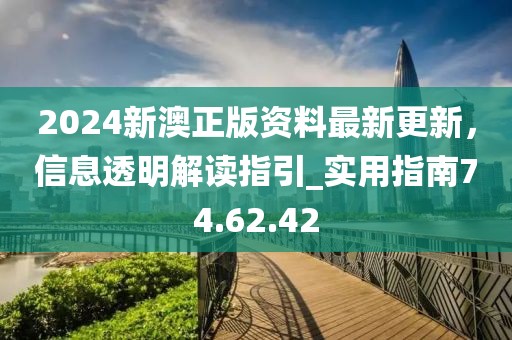 2024新澳正版資料最新更新，信息透明解讀指引_實(shí)用指南74.62.42