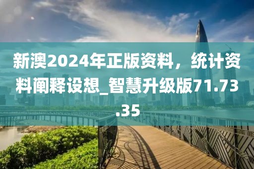 新澳2024年正版資料，統(tǒng)計資料闡釋設想_智慧升級版71.73.35