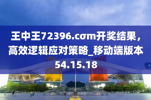 王中王72396.cσm開獎結(jié)果，高效邏輯應(yīng)對策略_移動端版本54.15.18