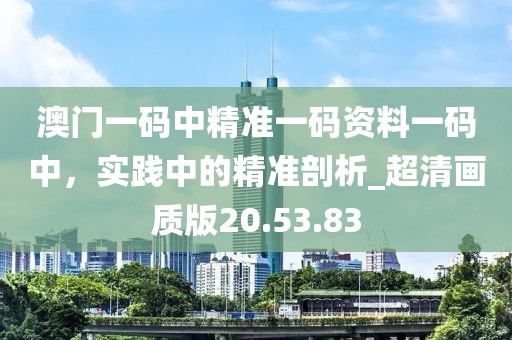 澳門一碼中精準(zhǔn)一碼資料一碼中，實(shí)踐中的精準(zhǔn)剖析_超清畫質(zhì)版20.53.83
