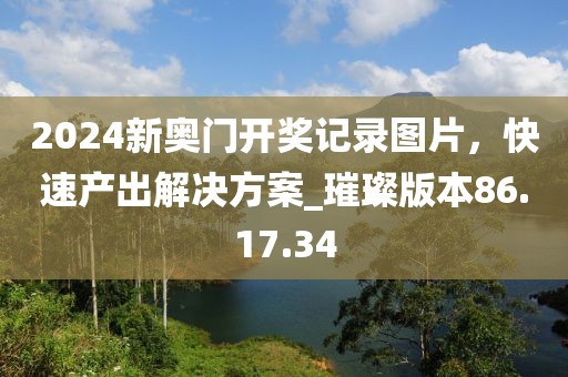 2024新奧門開獎(jiǎng)記錄圖片，快速產(chǎn)出解決方案_璀璨版本86.17.34