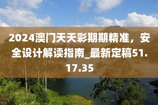 2024澳門天天彩期期精準(zhǔn)，安全設(shè)計解讀指南_最新定稿51.17.35
