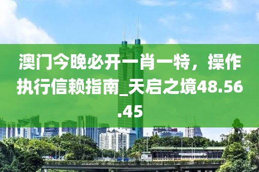 澳門今晚必開一肖一特，操作執(zhí)行信賴指南_天啟之境48.56.45