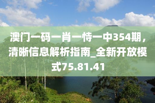 澳門一碼一肖一恃一中354期，清晰信息解析指南_全新開放模式75.81.41