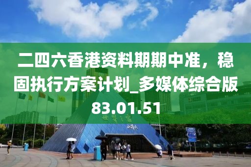 二四六香港資料期期中準(zhǔn)，穩(wěn)固執(zhí)行方案計(jì)劃_多媒體綜合版83.01.51