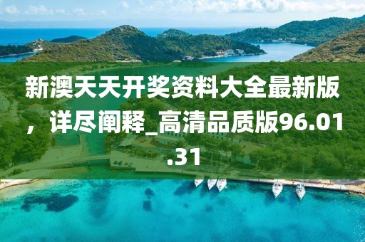新澳天天開獎(jiǎng)資料大全最新版，詳盡闡釋_高清品質(zhì)版96.01.31