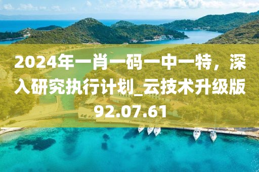 2024年一肖一碼一中一特，深入研究執(zhí)行計劃_云技術升級版92.07.61