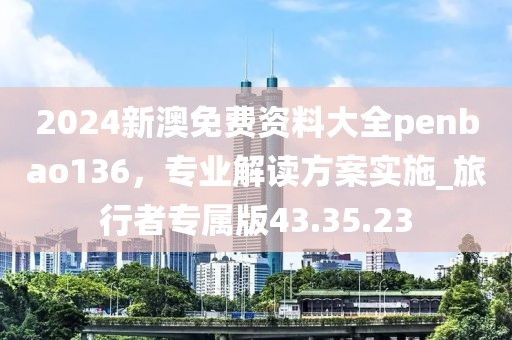 2024新澳免費資料大全penbao136，專業(yè)解讀方案實施_旅行者專屬版43.35.23