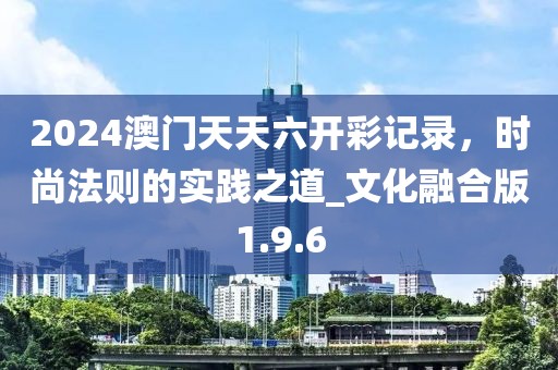 2024澳門(mén)天天六開(kāi)彩記錄，時(shí)尚法則的實(shí)踐之道_文化融合版1.9.6