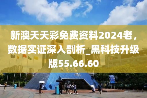 新澳天天彩免費(fèi)資料2024老，數(shù)據(jù)實證深入剖析_黑科技升級版55.66.60