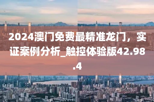 2024澳門免費最精準龍門，實證案例分析_觸控體驗版42.98.4