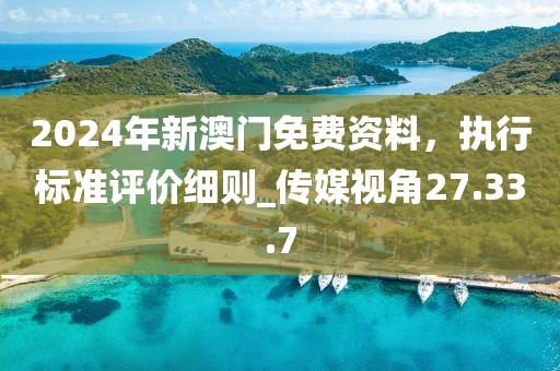 2024年新澳門免費資料，執(zhí)行標準評價細則_傳媒視角27.33.7