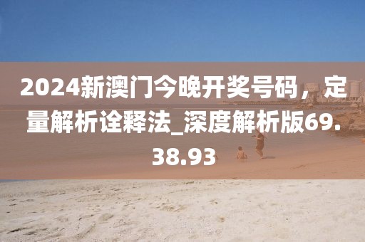 2024新澳門今晚開獎(jiǎng)號(hào)碼，定量解析詮釋法_深度解析版69.38.93