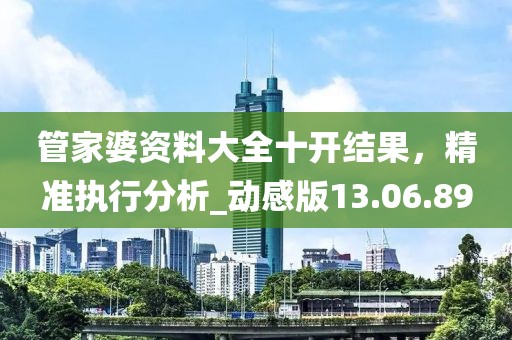 管家婆資料大全十開(kāi)結(jié)果，精準(zhǔn)執(zhí)行分析_動(dòng)感版13.06.89