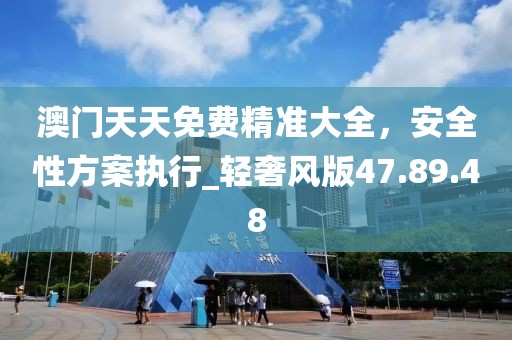 澳門天天免費(fèi)精準(zhǔn)大全，安全性方案執(zhí)行_輕奢風(fēng)版47.89.48