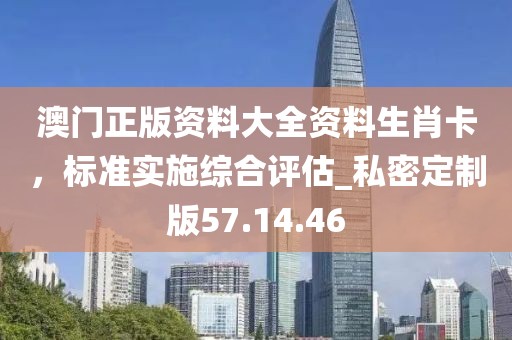 澳門正版資料大全資料生肖卡，標(biāo)準(zhǔn)實(shí)施綜合評(píng)估_私密定制版57.14.46