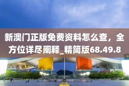 新澳門正版免費(fèi)資料怎么查，全方位詳盡闡釋_精簡版68.49.80