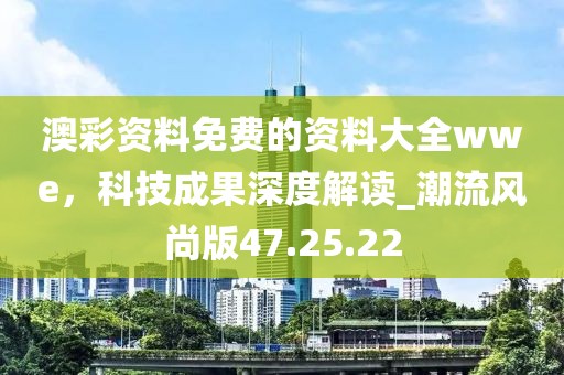 澳彩資料免費(fèi)的資料大全wwe，科技成果深度解讀_潮流風(fēng)尚版47.25.22