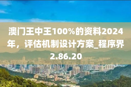澳門(mén)王中王100%的資料2024年，評(píng)估機(jī)制設(shè)計(jì)方案_程序界2.86.20