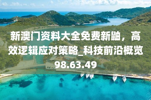 新澳門資料大全免費新鼬，高效邏輯應(yīng)對策略_科技前沿概覽98.63.49