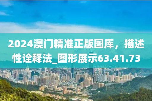 2024澳門精準正版圖庫，描述性詮釋法_圖形展示63.41.73