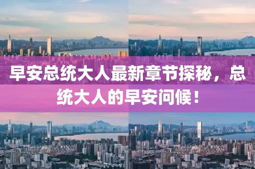 早安總統(tǒng)大人最新章節(jié)探秘，總統(tǒng)大人的早安問候！