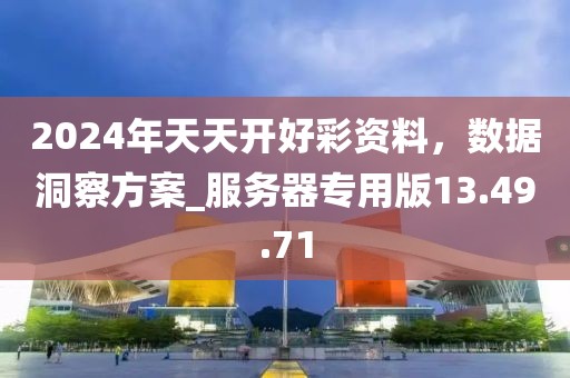 2024年天天開好彩資料，數(shù)據(jù)洞察方案_服務(wù)器專用版13.49.71