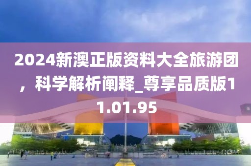 2024新澳正版資料大全旅游團(tuán)，科學(xué)解析闡釋_尊享品質(zhì)版11.01.95