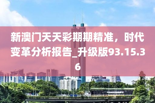 新澳門天天彩期期精準(zhǔn)，時代變革分析報告_升級版93.15.36