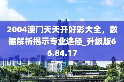 2004澳門天天開好彩大全，數(shù)據(jù)解析揭示專業(yè)途徑_升級(jí)版66.84.17