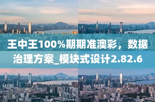 王中王100%期期準(zhǔn)澳彩，數(shù)據(jù)治理方案_模塊式設(shè)計(jì)2.82.6
