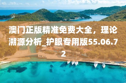 澳門正版精準(zhǔn)免費(fèi)大全，理論溯源分析_護(hù)眼專用版55.06.72
