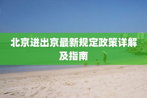北京進(jìn)出京最新規(guī)定政策詳解及指南