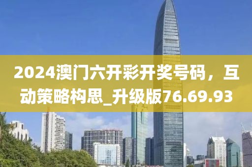 2024澳門六開彩開獎號碼，互動策略構(gòu)思_升級版76.69.93
