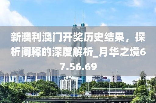 新澳利澳門開獎歷史結(jié)果，探析闡釋的深度解析_月華之境67.56.69