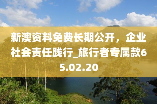 新澳資料免費長期公開，企業(yè)社會責任踐行_旅行者專屬款65.02.20