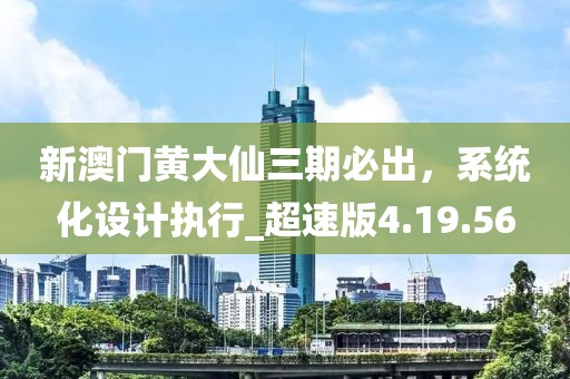 新澳門黃大仙三期必出，系統(tǒng)化設(shè)計(jì)執(zhí)行_超速版4.19.56