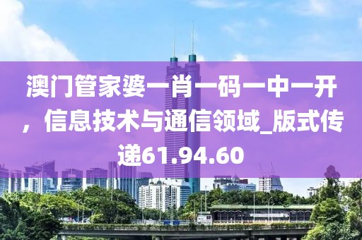 澳門管家婆一肖一碼一中一開，信息技術與通信領域_版式傳遞61.94.60