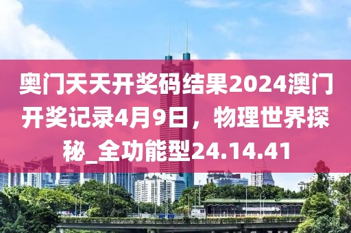 奧門天天開獎碼結(jié)果2024澳門開獎記錄4月9日，物理世界探秘_全功能型24.14.41