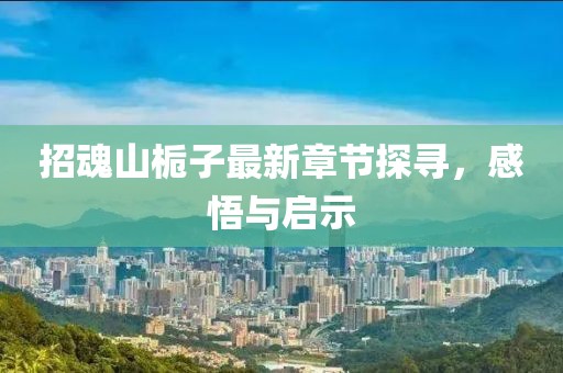 招魂山梔子最新章節(jié)探尋，感悟與啟示