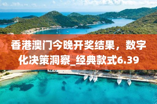 香港澳門今晚開獎結(jié)果，數(shù)字化決策洞察_經(jīng)典款式6.39