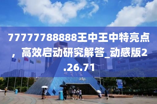 77777788888王中王中特亮點(diǎn)，高效啟動研究解答_動感版2.26.71