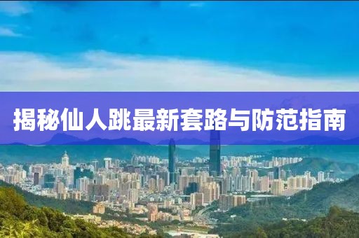 揭秘仙人跳最新套路與防范指南