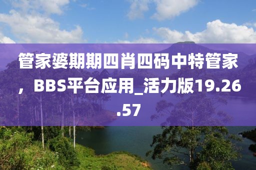 管家婆期期四肖四碼中特管家，BBS平臺(tái)應(yīng)用_活力版19.26.57
