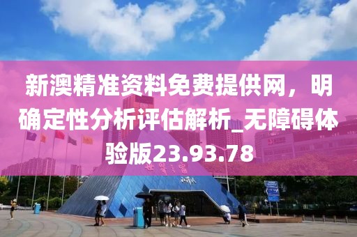 新澳精準(zhǔn)資料免費提供網(wǎng)，明確定性分析評估解析_無障礙體驗版23.93.78