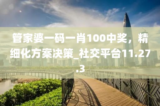 管家婆一碼一肖100中獎(jiǎng)，精細(xì)化方案決策_(dá)社交平臺(tái)11.27.3