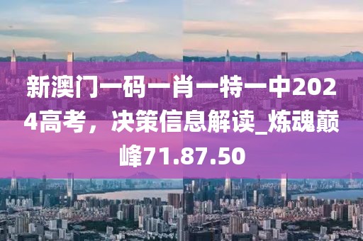 新澳門(mén)一碼一肖一特一中2024高考，決策信息解讀_煉魂巔峰71.87.50